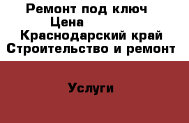 Ремонт под ключ › Цена ­ 2 500 - Краснодарский край Строительство и ремонт » Услуги   